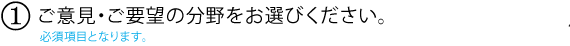 1.ご意見・ご要望の分野をお選びください。